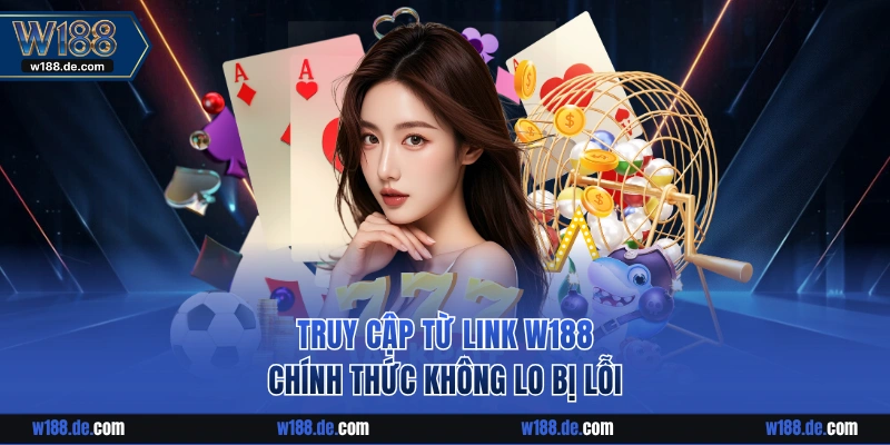 Truy cập từ link W188 chính thức không lo bị lỗi